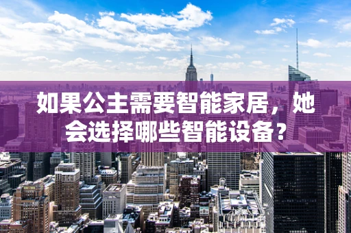 如果公主需要智能家居，她会选择哪些智能设备？