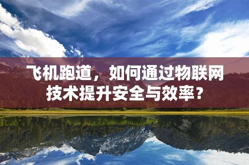 飞机跑道，如何通过物联网技术提升安全与效率？