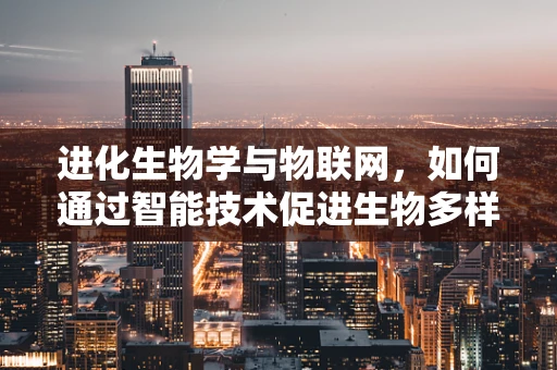 进化生物学与物联网，如何通过智能技术促进生物多样性保护？