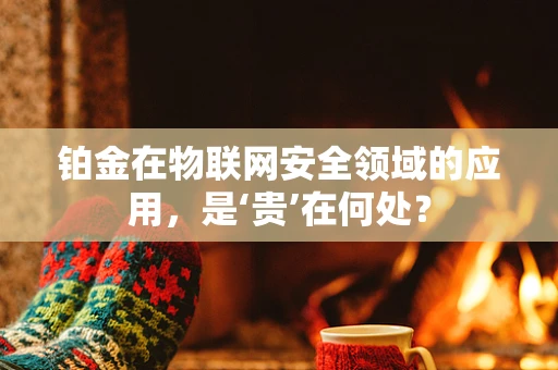 铂金在物联网安全领域的应用，是‘贵’在何处？
