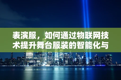 表演服，如何通过物联网技术提升舞台服装的智能化与个性化？