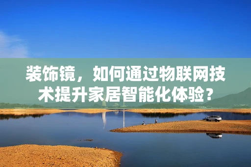 装饰镜，如何通过物联网技术提升家居智能化体验？