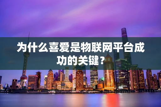 为什么喜爱是物联网平台成功的关键？