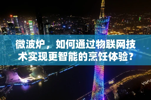 微波炉，如何通过物联网技术实现更智能的烹饪体验？