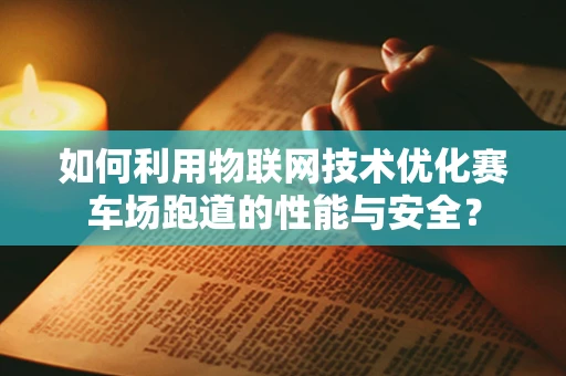 如何利用物联网技术优化赛车场跑道的性能与安全？