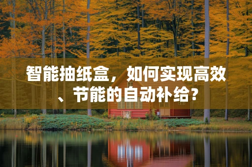 智能抽纸盒，如何实现高效、节能的自动补给？