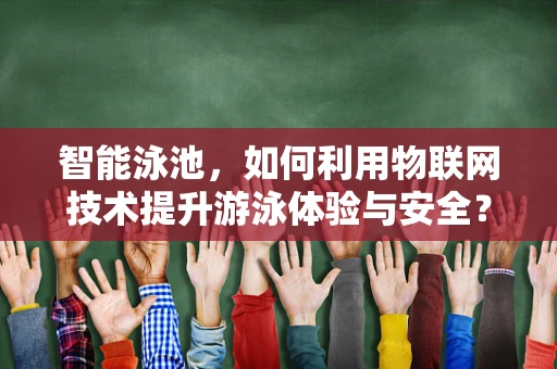智能泳池，如何利用物联网技术提升游泳体验与安全？
