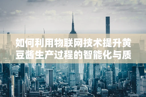 如何利用物联网技术提升黄豆酱生产过程的智能化与质量控制？