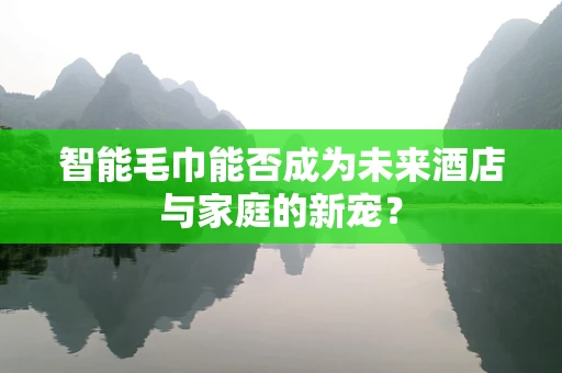 智能毛巾能否成为未来酒店与家庭的新宠？