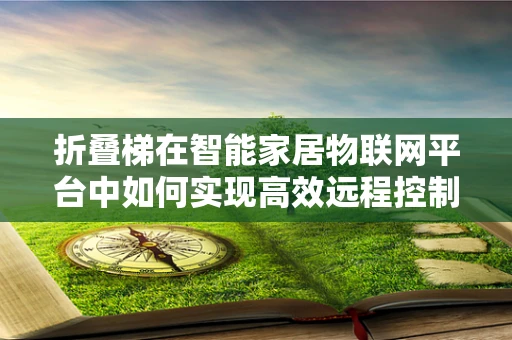 折叠梯在智能家居物联网平台中如何实现高效远程控制？