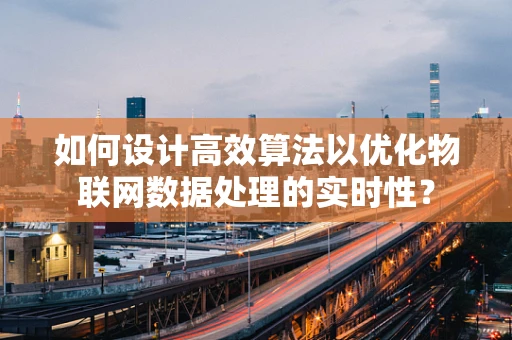 如何设计高效算法以优化物联网数据处理的实时性？