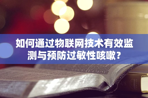 如何通过物联网技术有效监测与预防过敏性咳嗽？
