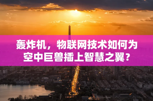 轰炸机，物联网技术如何为空中巨兽插上智慧之翼？