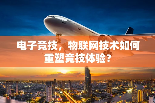 电子竞技，物联网技术如何重塑竞技体验？