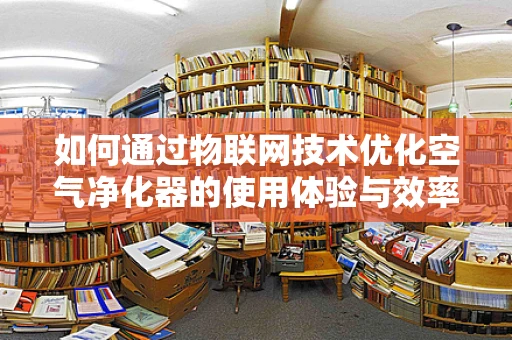 如何通过物联网技术优化空气净化器的使用体验与效率？
