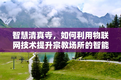 智慧清真寺，如何利用物联网技术提升宗教场所的智能化管理？