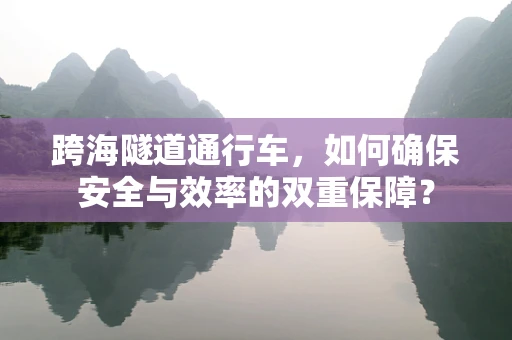 跨海隧道通行车，如何确保安全与效率的双重保障？