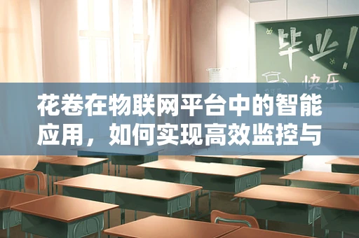 花卷在物联网平台中的智能应用，如何实现高效监控与维护？