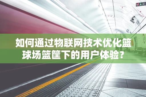 如何通过物联网技术优化篮球场篮筐下的用户体验？