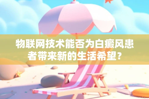 物联网技术能否为白癜风患者带来新的生活希望？