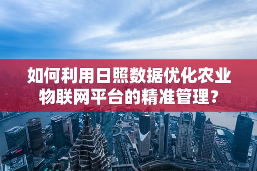 如何利用日照数据优化农业物联网平台的精准管理？
