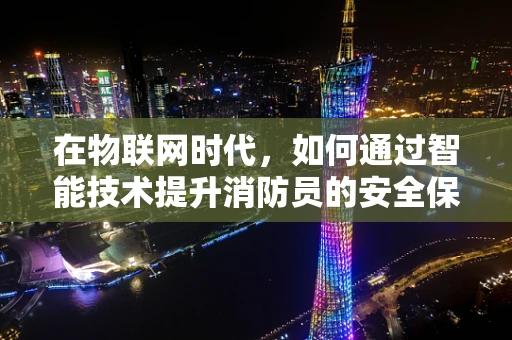 在物联网时代，如何通过智能技术提升消防员的安全保障？