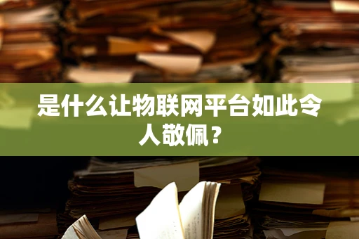 是什么让物联网平台如此令人敬佩？