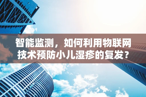 智能监测，如何利用物联网技术预防小儿湿疹的复发？