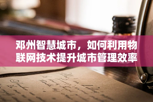 邓州智慧城市，如何利用物联网技术提升城市管理效率？