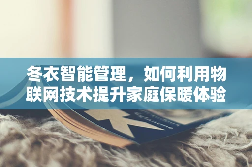 冬衣智能管理，如何利用物联网技术提升家庭保暖体验？