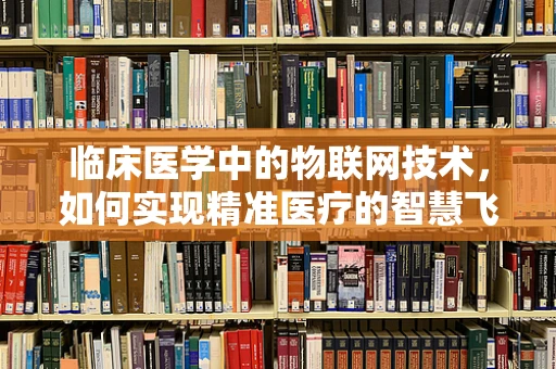 临床医学中的物联网技术，如何实现精准医疗的智慧飞跃？