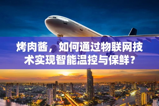 烤肉酱，如何通过物联网技术实现智能温控与保鲜？