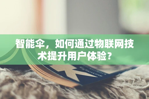 智能伞，如何通过物联网技术提升用户体验？