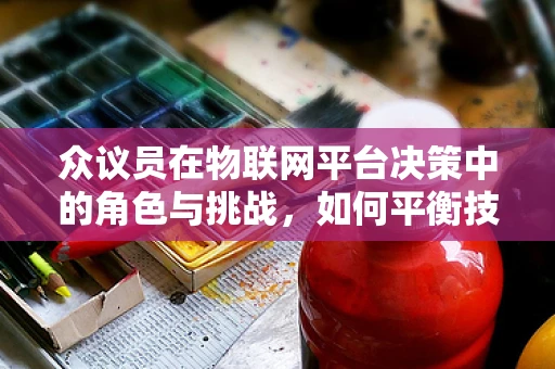 众议员在物联网平台决策中的角色与挑战，如何平衡技术愿景与公众需求？