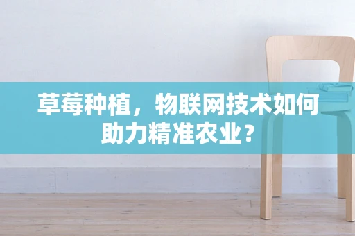 草莓种植，物联网技术如何助力精准农业？