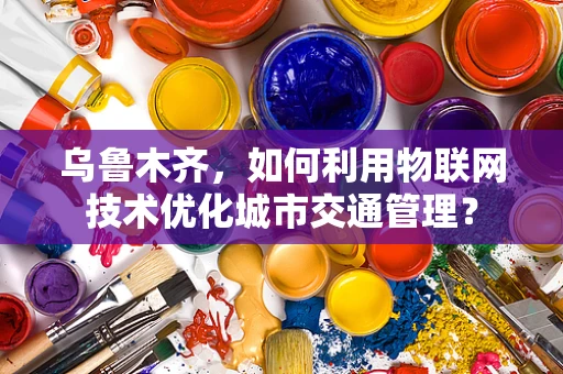 乌鲁木齐，如何利用物联网技术优化城市交通管理？