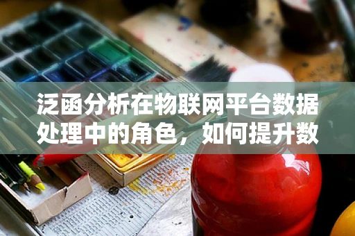 泛函分析在物联网平台数据处理中的角色，如何提升数据处理效率？