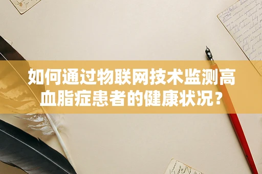 如何通过物联网技术监测高血脂症患者的健康状况？