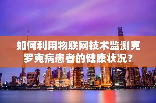 如何利用物联网技术监测克罗克病患者的健康状况？