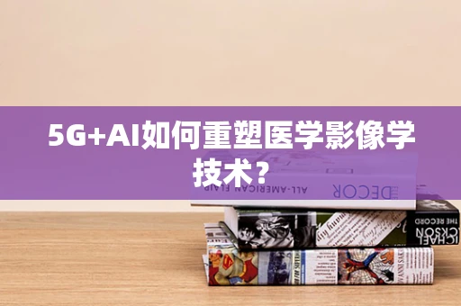 5G+AI如何重塑医学影像学技术？
