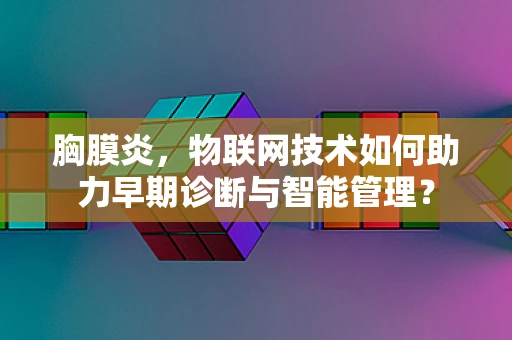 胸膜炎，物联网技术如何助力早期诊断与智能管理？