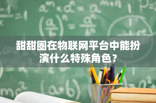 甜甜圈在物联网平台中能扮演什么特殊角色？