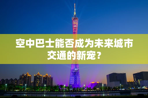 空中巴士能否成为未来城市交通的新宠？