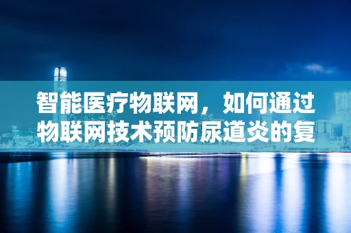 智能医疗物联网，如何通过物联网技术预防尿道炎的复发？