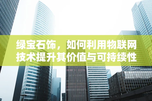 绿宝石饰，如何利用物联网技术提升其价值与可持续性？