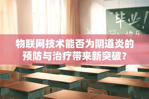 物联网技术能否为阴道炎的预防与治疗带来新突破？