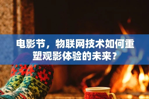 电影节，物联网技术如何重塑观影体验的未来？