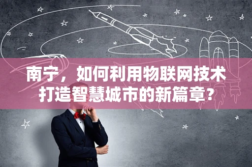 南宁，如何利用物联网技术打造智慧城市的新篇章？