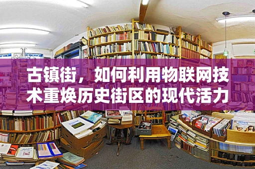 古镇街，如何利用物联网技术重焕历史街区的现代活力？