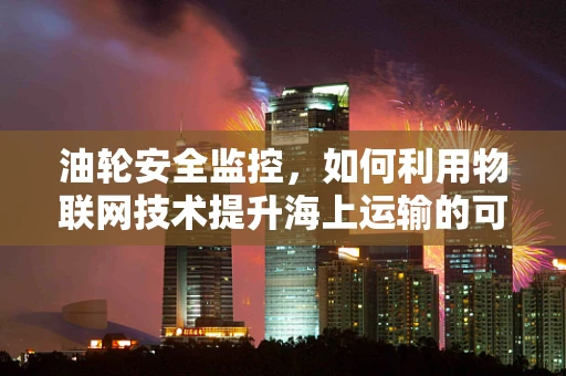 油轮安全监控，如何利用物联网技术提升海上运输的可靠性？